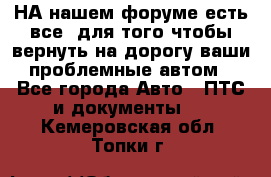 НА нашем форуме есть все, для того чтобы вернуть на дорогу ваши проблемные автом - Все города Авто » ПТС и документы   . Кемеровская обл.,Топки г.